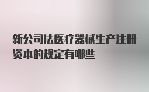 新公司法医疗器械生产注册资本的规定有哪些