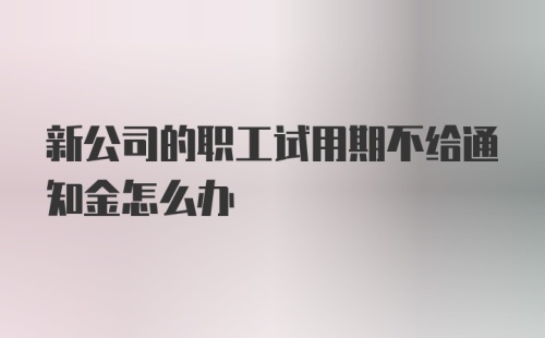 新公司的职工试用期不给通知金怎么办