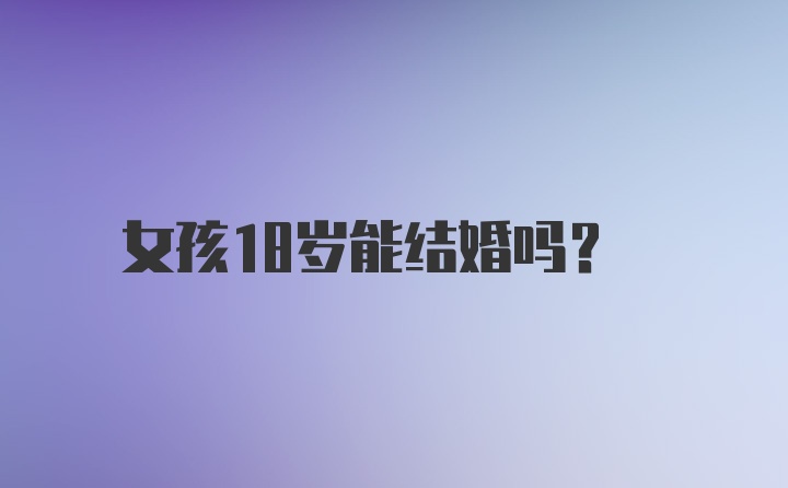 女孩18岁能结婚吗？