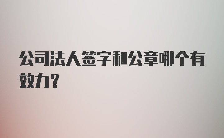 公司法人签字和公章哪个有效力？