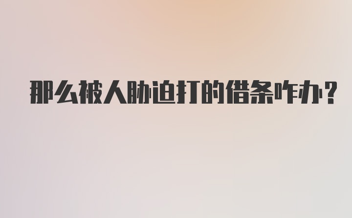 那么被人胁迫打的借条咋办？