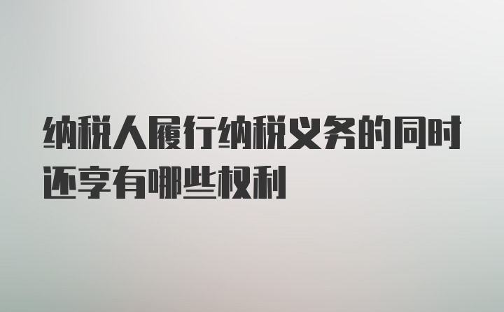 纳税人履行纳税义务的同时还享有哪些权利