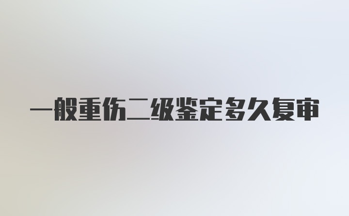 一般重伤二级鉴定多久复审