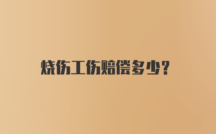 烧伤工伤赔偿多少？