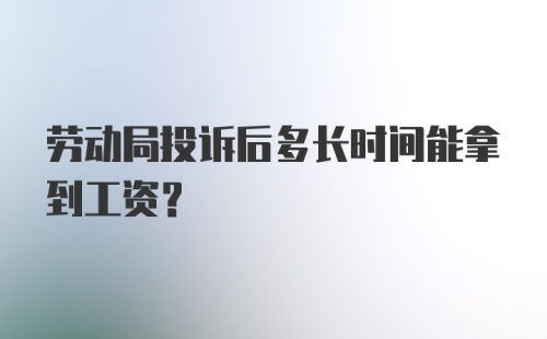 劳动局投诉后多长时间能拿到工资？