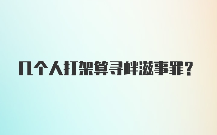 几个人打架算寻衅滋事罪？