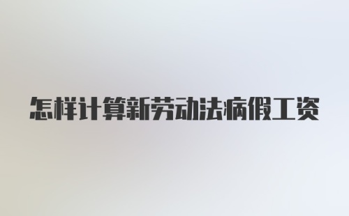 怎样计算新劳动法病假工资