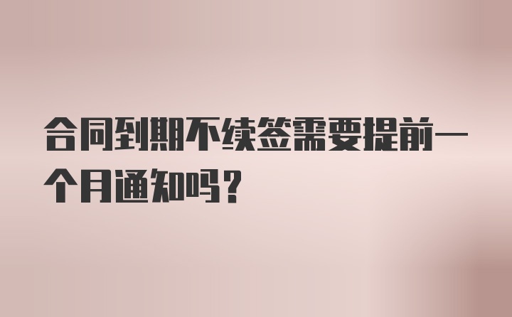 合同到期不续签需要提前一个月通知吗?