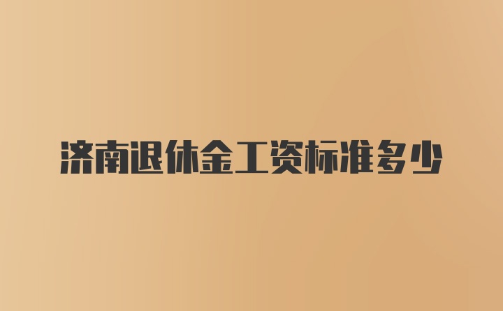 济南退休金工资标准多少