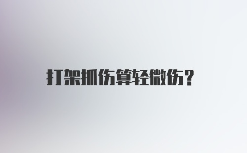 打架抓伤算轻微伤?