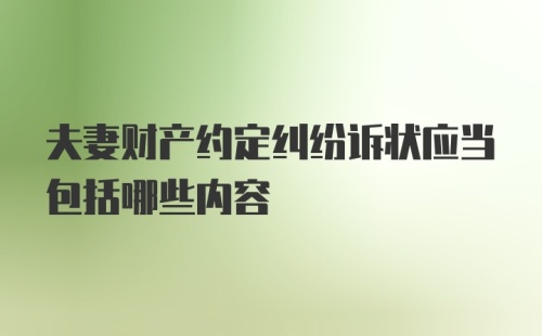 夫妻财产约定纠纷诉状应当包括哪些内容