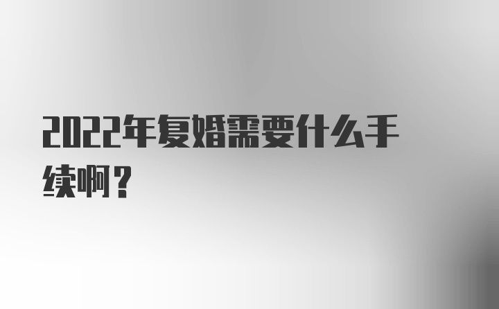 2022年复婚需要什么手续啊？