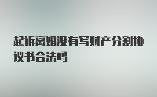 起诉离婚没有写财产分割协议书合法吗