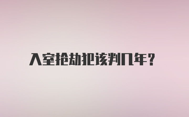 入室抢劫犯该判几年?