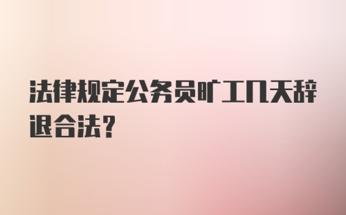 法律规定公务员旷工几天辞退合法？