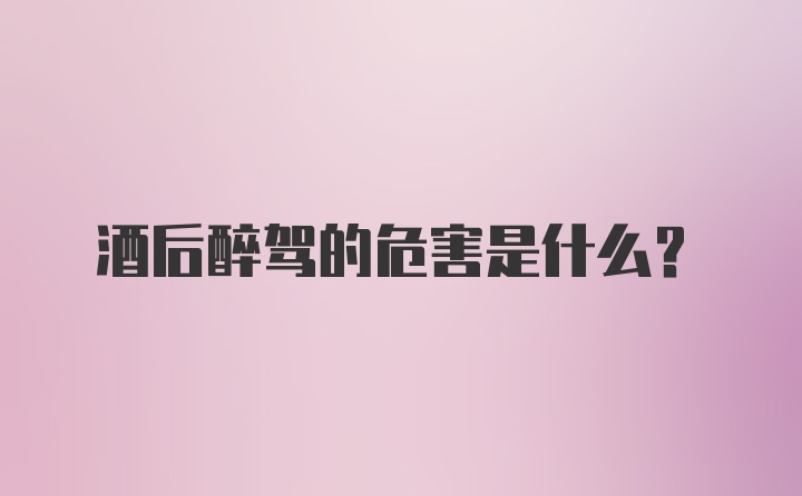 酒后醉驾的危害是什么？