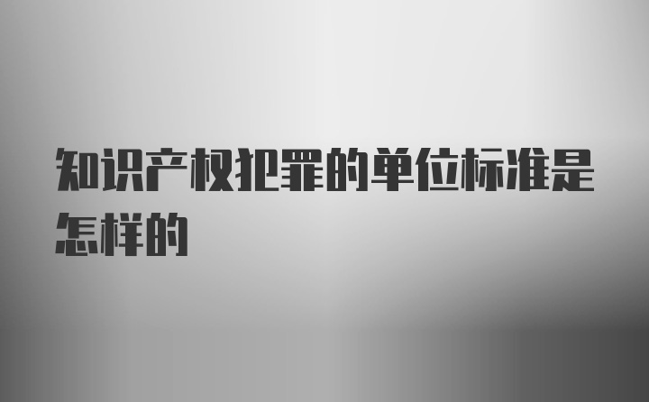 知识产权犯罪的单位标准是怎样的