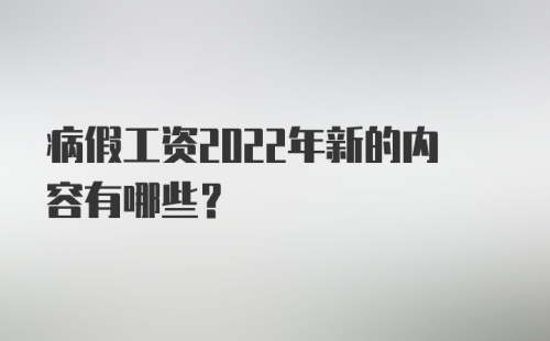 病假工资2022年新的内容有哪些？