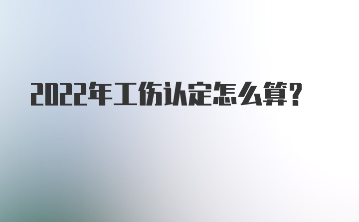 2022年工伤认定怎么算？