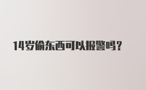 14岁偷东西可以报警吗？