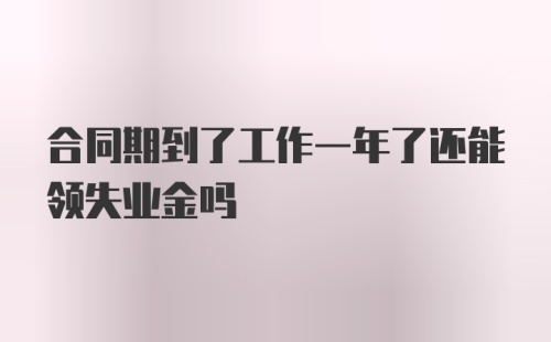 合同期到了工作一年了还能领失业金吗