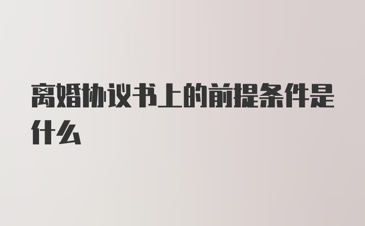 离婚协议书上的前提条件是什么