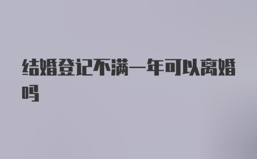 结婚登记不满一年可以离婚吗