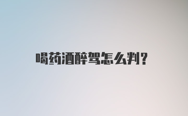 喝药酒醉驾怎么判?