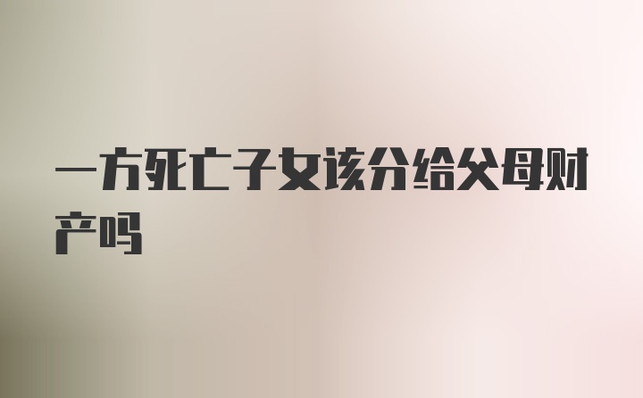 一方死亡子女该分给父母财产吗