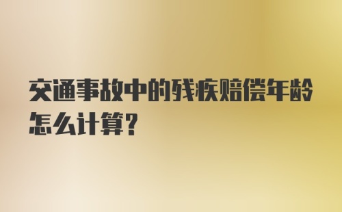 交通事故中的残疾赔偿年龄怎么计算？