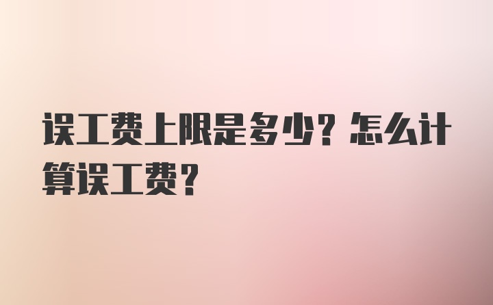 误工费上限是多少？怎么计算误工费？