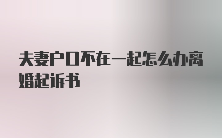 夫妻户口不在一起怎么办离婚起诉书