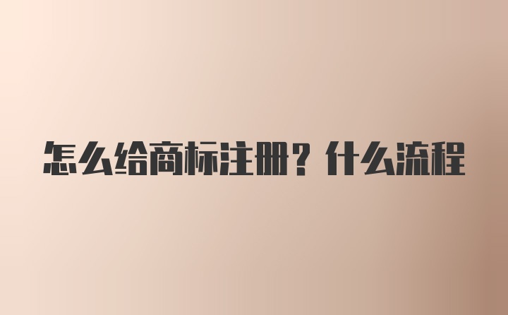 怎么给商标注册？什么流程