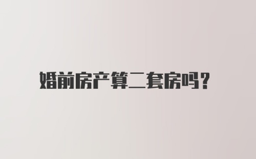 婚前房产算二套房吗？