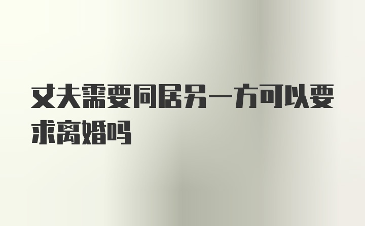 丈夫需要同居另一方可以要求离婚吗