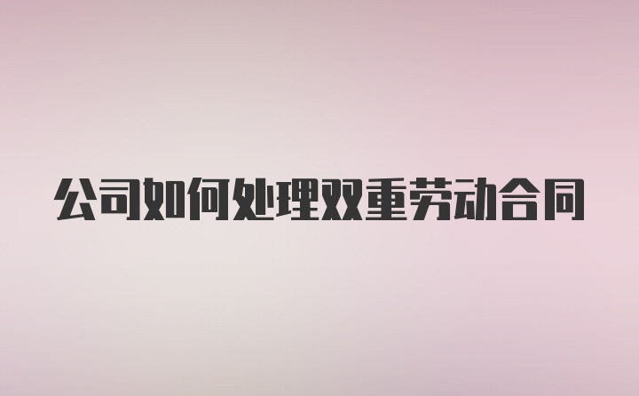 公司如何处理双重劳动合同