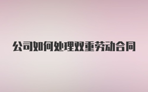 公司如何处理双重劳动合同