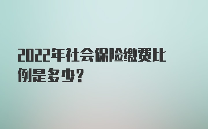 2022年社会保险缴费比例是多少？