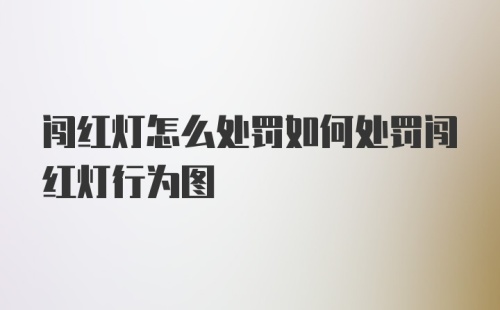 闯红灯怎么处罚如何处罚闯红灯行为图