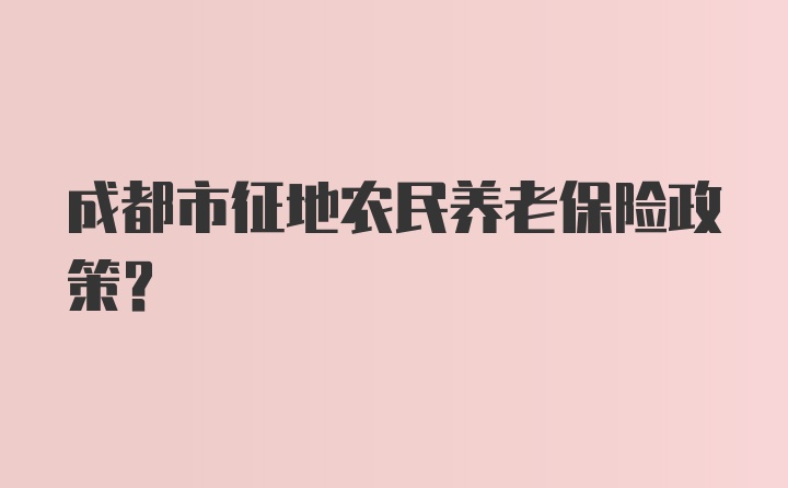 成都市征地农民养老保险政策？