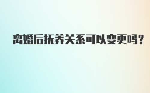 离婚后抚养关系可以变更吗?