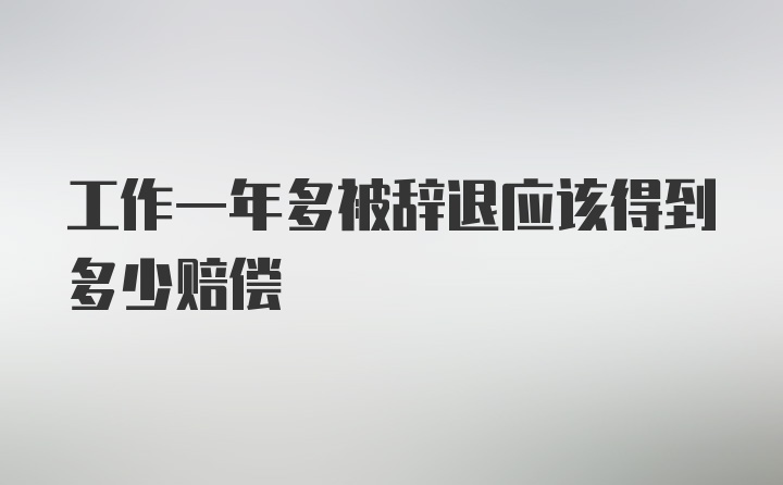 工作一年多被辞退应该得到多少赔偿