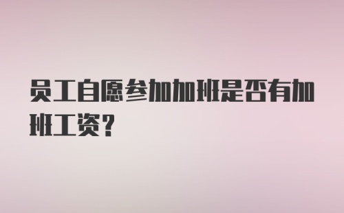 员工自愿参加加班是否有加班工资？