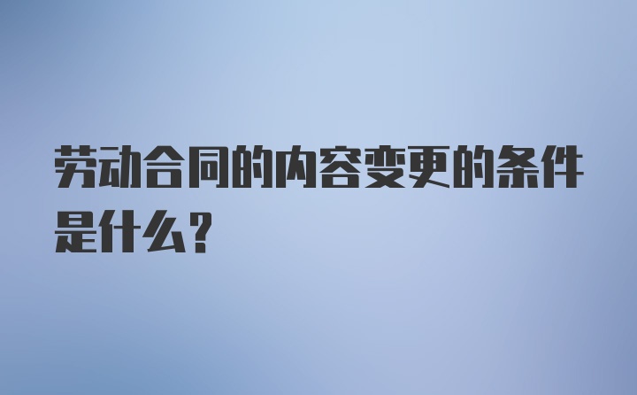 劳动合同的内容变更的条件是什么？