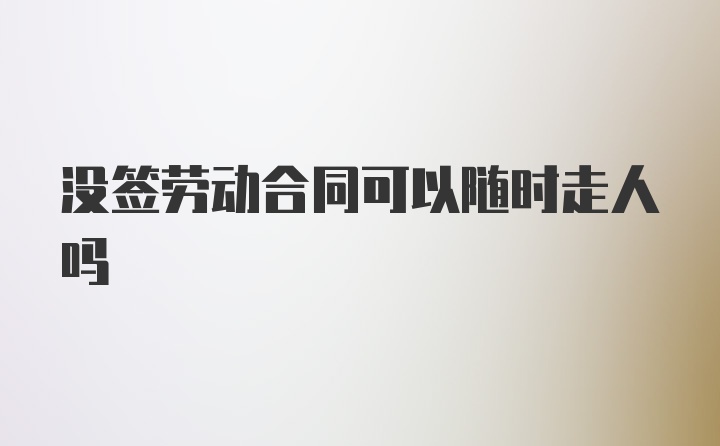 没签劳动合同可以随时走人吗