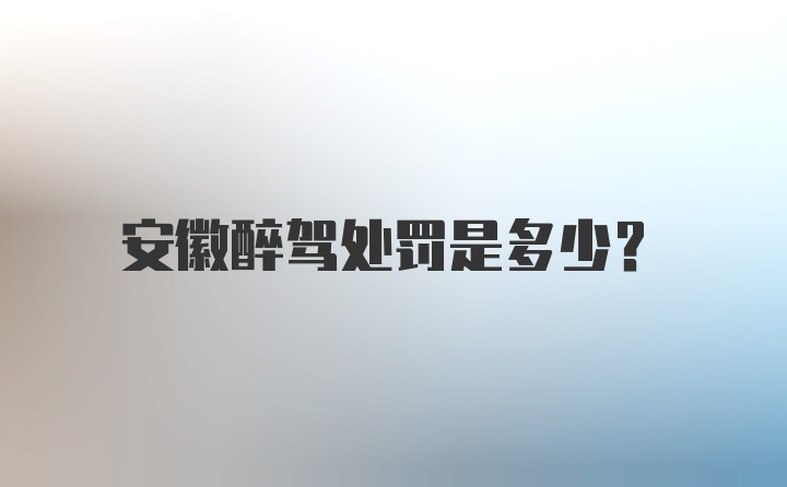 安徽醉驾处罚是多少？