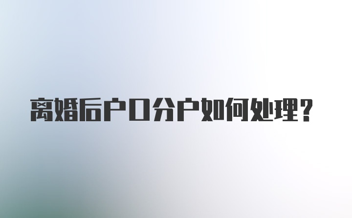 离婚后户口分户如何处理?