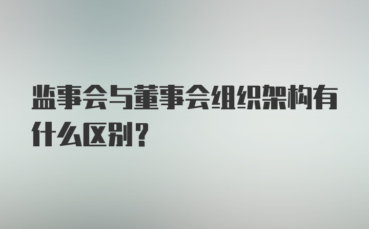 监事会与董事会组织架构有什么区别?