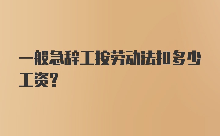 一般急辞工按劳动法扣多少工资？