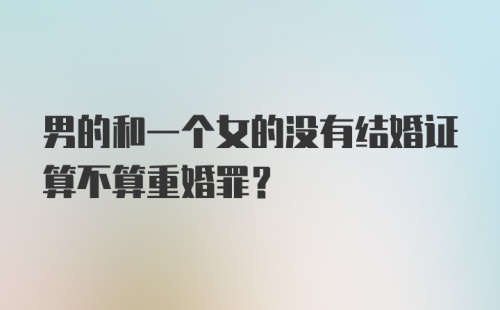 男的和一个女的没有结婚证算不算重婚罪？